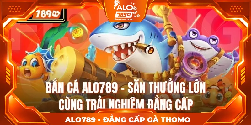 Bắn Cá Alo789 – Săn Thưởng Lớn Cùng Trải Nghiệm Đẳng Cấp