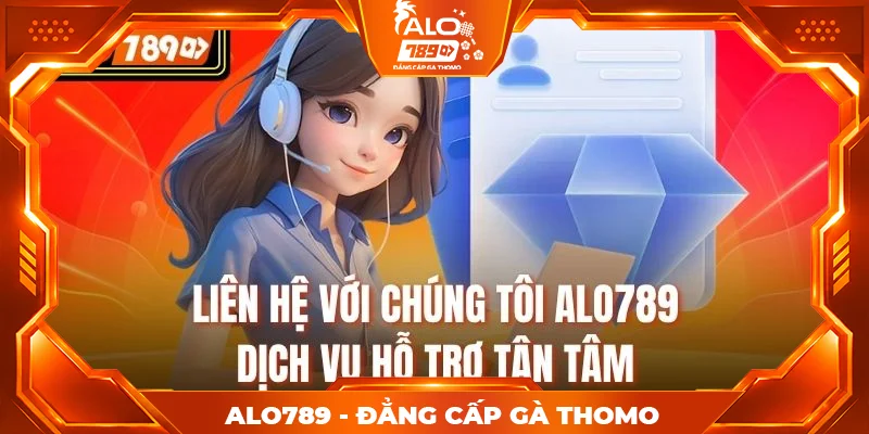 Liên Hệ Với Chúng Tôi Alo789 – Dịch Vụ Hỗ Trợ Tận Tâm