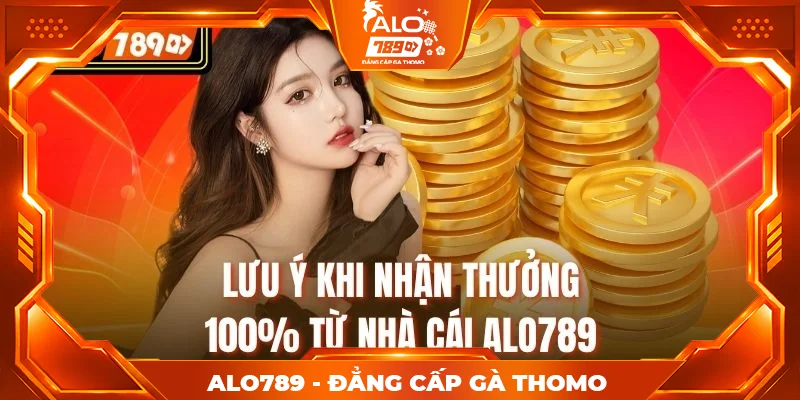 Lưu ý khi nhận thưởng 100% từ nhà cái Alo789