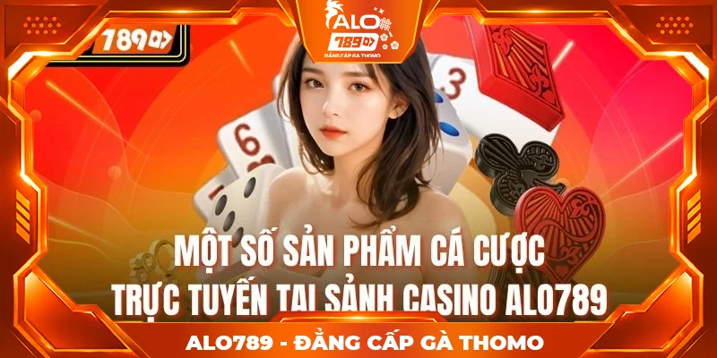 Một số sản phẩm cá cược trực tuyến tại sảnh casino alo789