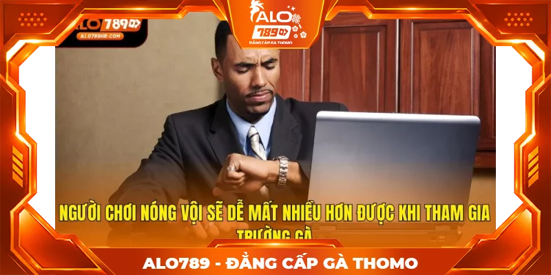 Người chơi nóng vội sẽ dễ mất nhiều hơn được khi tham gia trường gà