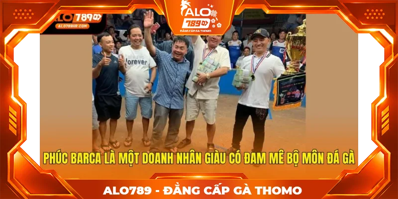 Phúc Barca là một doanh nhân giàu có đam mê bộ môn đá gà
