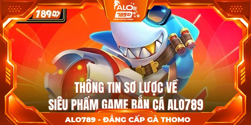 Thông tin sơ lược về siêu phẩm game bắn cá alo789